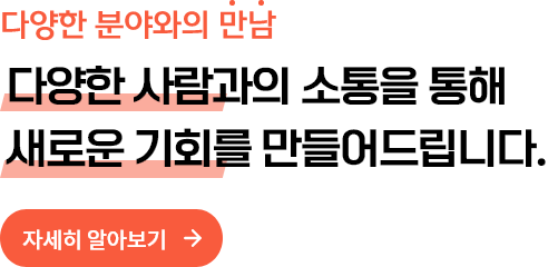 다양한 분야와의 만남, 다양한 사람과의 소통을 통해 새래운 기회를 만들어드립니다. 자세히 알아보기